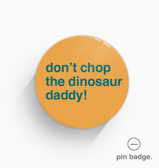 "Don't Chop the Dinosaur Daddy!" Pin Badge