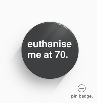 "Euthanise Me at 70" Pin Badge