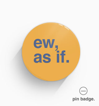 "Ew, As If" Pin Badge