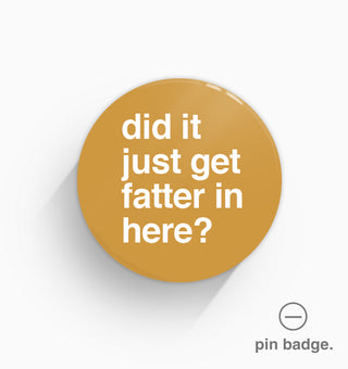 "Did It Just Get Fatter In Here?" Pin Badge