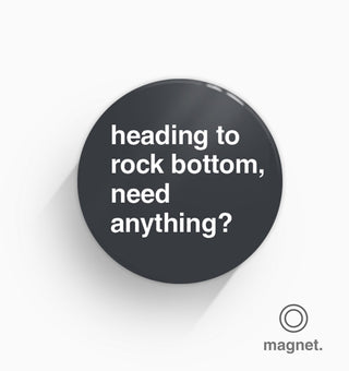 "Heading To Rock Bottom, Need Anything?" Fridge Magnet