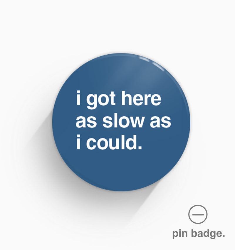 "I Got Here As Slow As I Could" Pin Badge