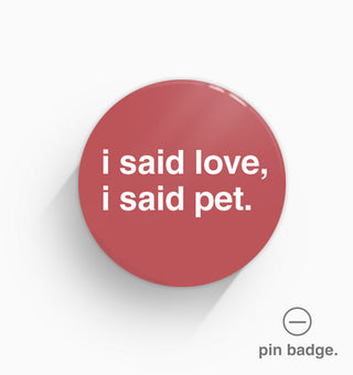 "I Said Love, I Said Pet" Pin Badge