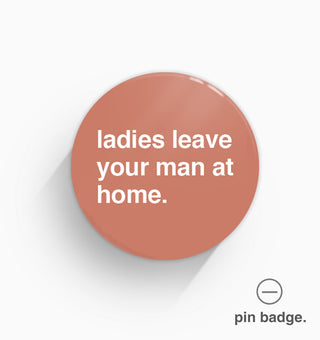 "Ladies Leave Your Man At Home" Pin Badge