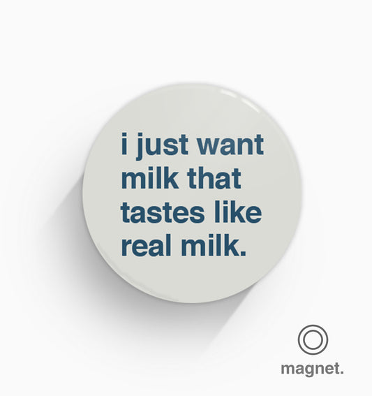 "I Just Want Milk That Tastes Like Real Milk" Fridge Magnet