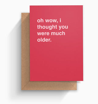 "I Thought You Were Much Older" Birthday Card