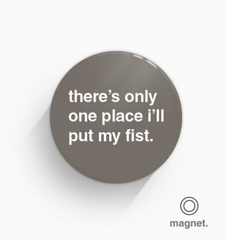 "There's Only One Place I'll Put My Fist" Fridge Magnet