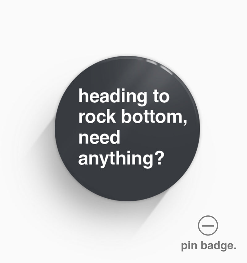 "Heading To Rock Bottom, Need Anything?" Pin Badge