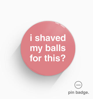 "I Shaved My Balls For This?" Pin Badge