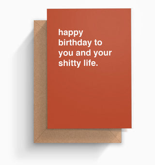 "Happy Birthday To You And Your Shitty Life" Birthday Card