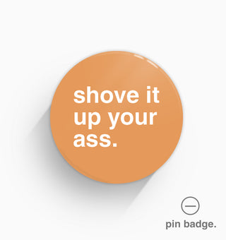 "Shove It Up Your Ass" Pin Badge