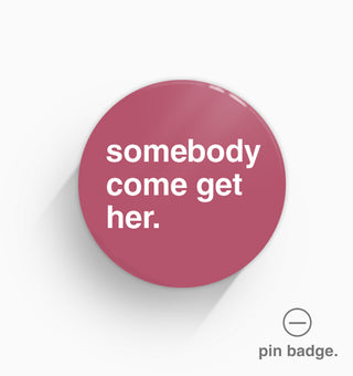 "Somebody Come Get Her" Pin Badge