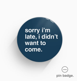 "Sorry I'm Late, I Didn't Want To Come" Pin Badge