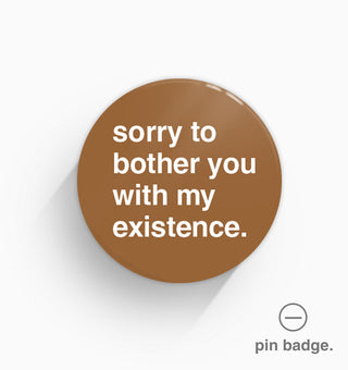 "Sorry To Bother You With My Existence" Pin Badge