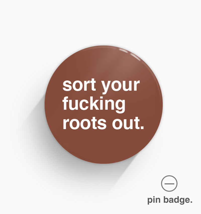 "Sort Your Fucking Roots Out" Pin Badge