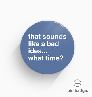 "Sounds Like a Bad Idea ... What Time?" Pin Badge