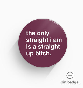 "The Only Straight I Am is a Straight Up Bitch" Pin Badge