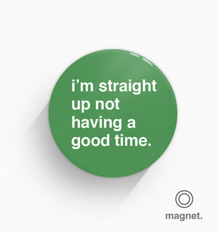 "Straight Up Not Having a Good Time" Fridge Magnet