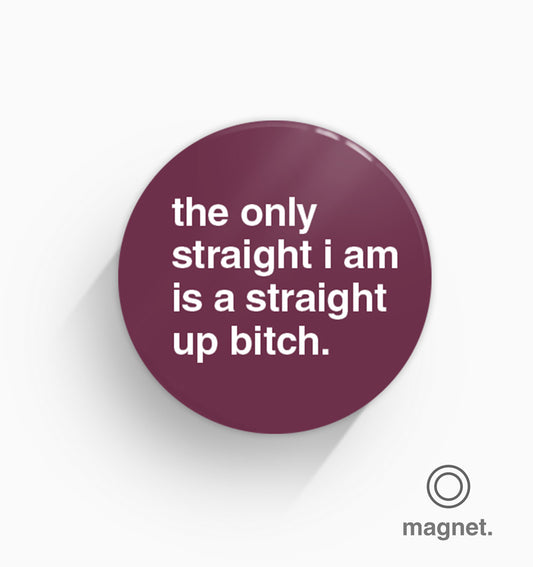 "The Only Straight I Am is a Straight-up Bitch" Fridge Magnet