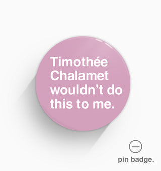"Timothée Chalamet Wouldn't Do This To Me" Pin Badge