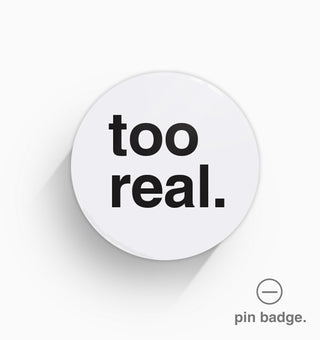 "Too Real" Pin Badge