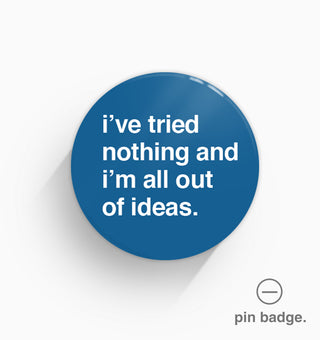 "I've Tried Nothing And I'm All Out of Ideas" Pin Badge