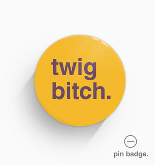 "Twig Bitch" Pin Badge