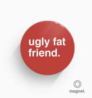"Ugly Fat Friend" Fridge Magnet