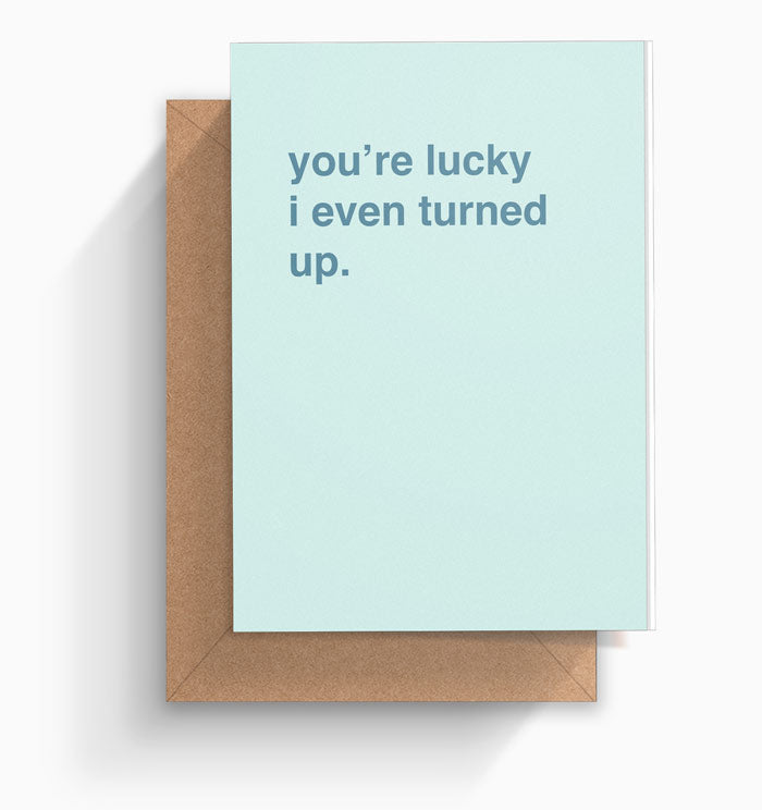 "You're Lucky I Even Turned Up" Greeting Card